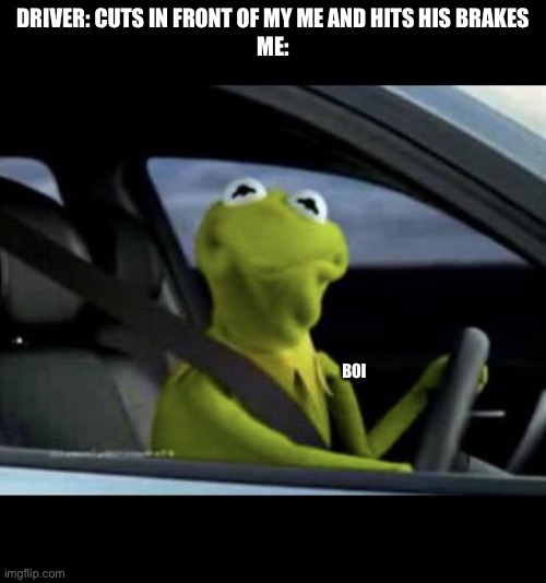 Ugh | DRIVER: CUTS IN FRONT OF MY ME AND HITS HIS BRAKES
ME:; BOI | image tagged in kermit driving,funny,memes | made w/ Imgflip meme maker