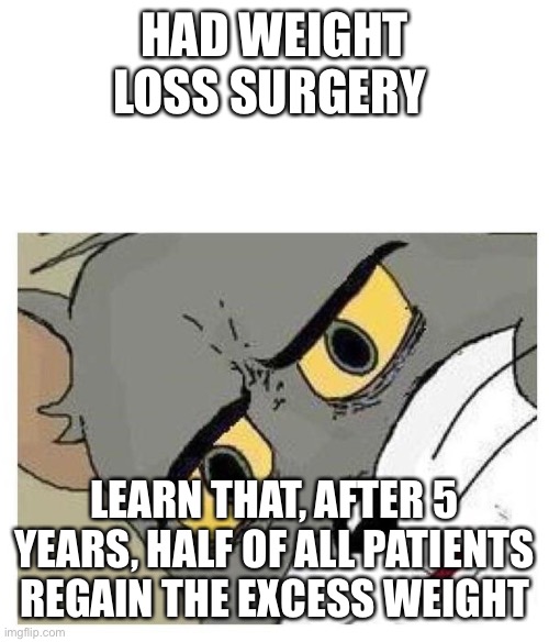 Back to being obese because I have no discipline | HAD WEIGHT LOSS SURGERY; LEARN THAT, AFTER 5 YEARS, HALF OF ALL PATIENTS REGAIN THE EXCESS WEIGHT | image tagged in unsettled tom,weight loss,bariatric surgery,obesity,obese,fat | made w/ Imgflip meme maker