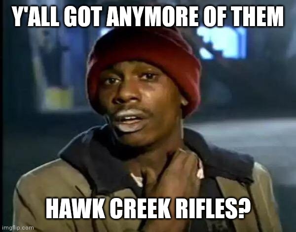 Y'all Got Any More Of That | Y'ALL GOT ANYMORE OF THEM; HAWK CREEK RIFLES? | image tagged in memes,y'all got any more of that | made w/ Imgflip meme maker