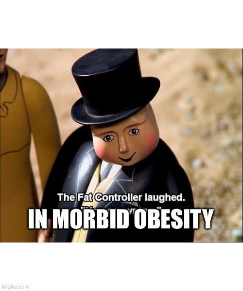 The fat controller laughed | IN MORBID OBESITY | image tagged in the fat controller laughed,the fat controller,obesity,obese,laugh,laughing | made w/ Imgflip meme maker
