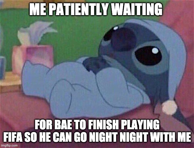 Waiting for BAE | ME PATIENTLY WAITING; FOR BAE TO FINISH PLAYING FIFA SO HE CAN GO NIGHT NIGHT WITH ME | image tagged in stitch,fifa | made w/ Imgflip meme maker