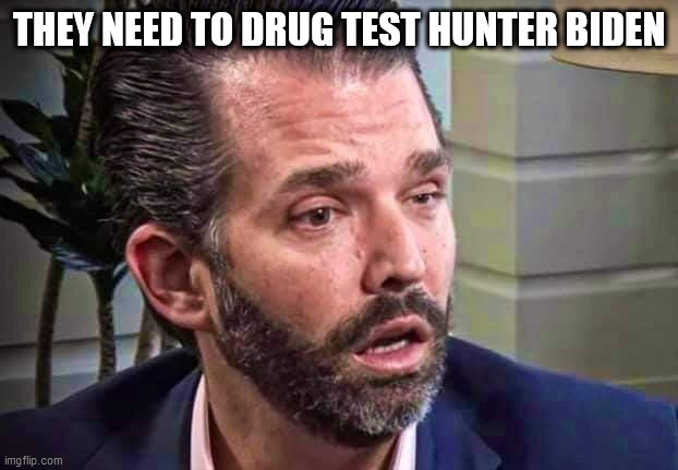 Trump's heir | THEY NEED TO DRUG TEST HUNTER BIDEN | image tagged in republicans,donald trump,trump supporters,election 2020 | made w/ Imgflip meme maker