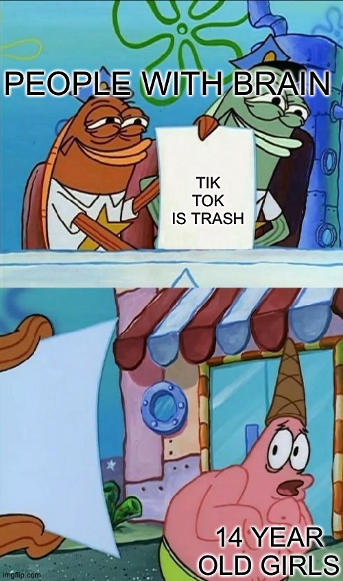 You should be scared | PEOPLE WITH BRAIN; TIK TOK IS TRASH; 14 YEAR OLD GIRLS | image tagged in patrick scared,memes | made w/ Imgflip meme maker