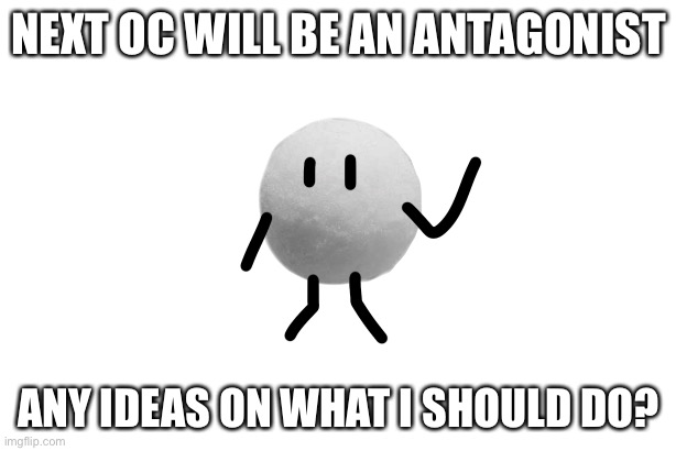 I guess it’s back to making OCs then? | NEXT OC WILL BE AN ANTAGONIST; ANY IDEAS ON WHAT I SHOULD DO? | made w/ Imgflip meme maker