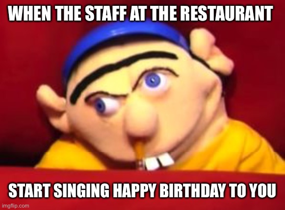Awkward moments | WHEN THE STAFF AT THE RESTAURANT; START SINGING HAPPY BIRTHDAY TO YOU | image tagged in jeffy,happy birthday,awkward moment | made w/ Imgflip meme maker