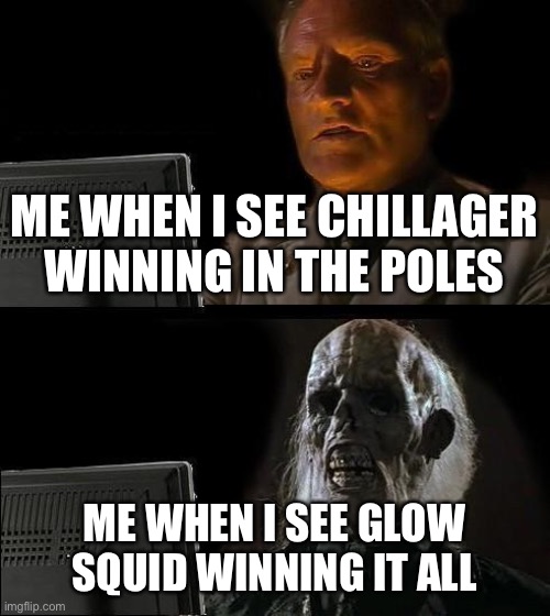 Glow squid wining | ME WHEN I SEE CHILLAGER WINNING IN THE POLES; ME WHEN I SEE GLOW SQUID WINNING IT ALL | image tagged in minecraft | made w/ Imgflip meme maker