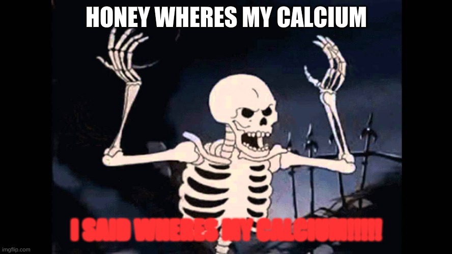 Spooky Skeleton | HONEY WHERES MY CALCIUM; I SAID WHERES MY CALCIUM!!!!! | image tagged in spooky skeleton | made w/ Imgflip meme maker