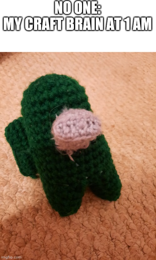 NO ONE:
MY CRAFT BRAIN AT 1 AM | made w/ Imgflip meme maker