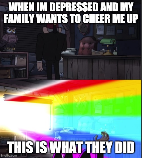 Time to open the windo-OOOWW | WHEN IM DEPRESSED AND MY FAMILY WANTS TO CHEER ME UP; THIS IS WHAT THEY DID | image tagged in memes | made w/ Imgflip meme maker