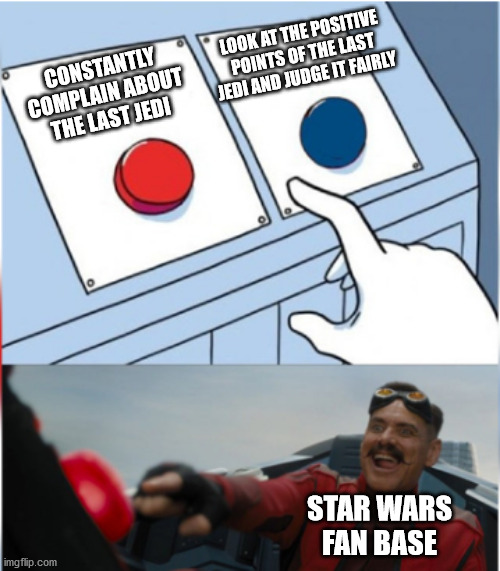 You kind of have to wonder... | LOOK AT THE POSITIVE POINTS OF THE LAST JEDI AND JUDGE IT FAIRLY; CONSTANTLY COMPLAIN ABOUT THE LAST JEDI; STAR WARS FAN BASE | image tagged in robotnik pressing red button,star wars | made w/ Imgflip meme maker