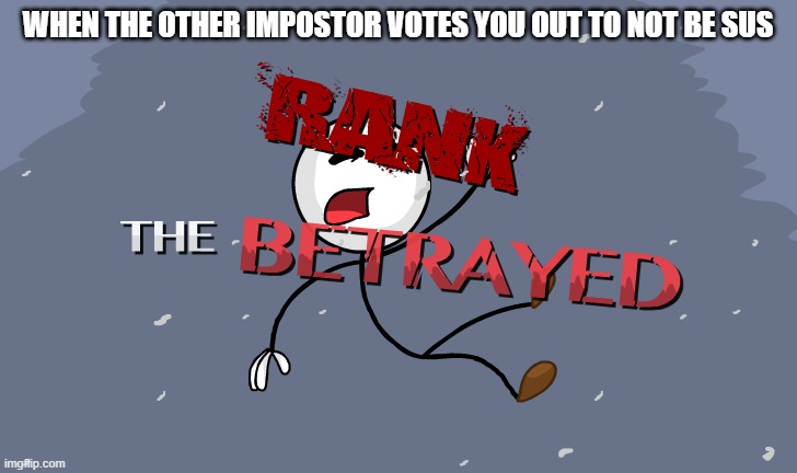 Betrayal... | WHEN THE OTHER IMPOSTOR VOTES YOU OUT TO NOT BE SUS | image tagged in rank the betrayed,memes,among us | made w/ Imgflip meme maker