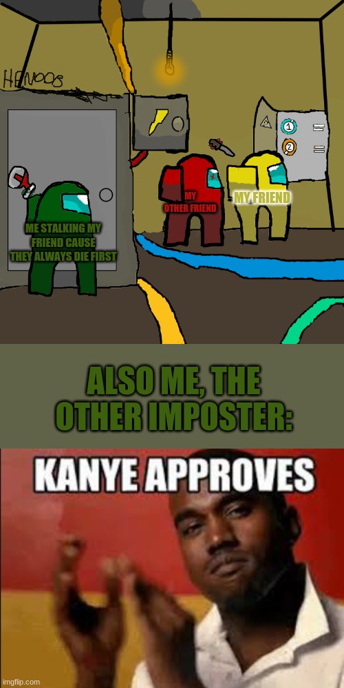 two impostors in electrical | MY OTHER FRIEND; MY FRIEND; ME STALKING MY FRIEND CAUSE THEY ALWAYS DIE FIRST; ALSO ME, THE OTHER IMPOSTER: | image tagged in never go to electrical among us,betrayal,kanye,imposter,among us | made w/ Imgflip meme maker