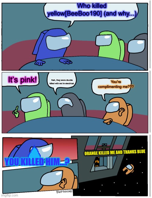 Blue... thx for life! | Who killed yellow[BeeBoo190] (and why...); It’s pink! Nah, they were double killed with red in electrical. You’re complimenting me??? ORANGE KILLED ME AND THANKS BLUE; YOU KILLED HIM...? | image tagged in among us,among us meeting | made w/ Imgflip meme maker