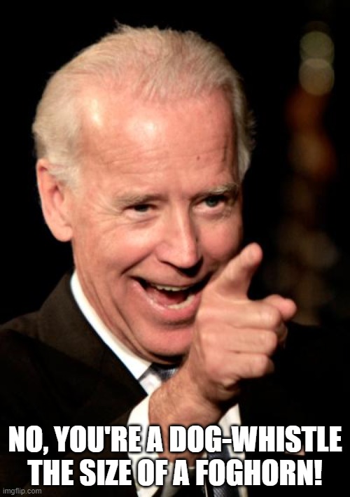 Smilin Biden Meme | NO, YOU'RE A DOG-WHISTLE THE SIZE OF A FOGHORN! | image tagged in memes,smilin biden | made w/ Imgflip meme maker