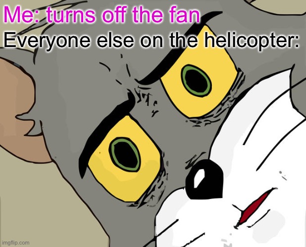 Unsettled Tom | Me: turns off the fan; Everyone else on the helicopter: | image tagged in memes,unsettled tom | made w/ Imgflip meme maker