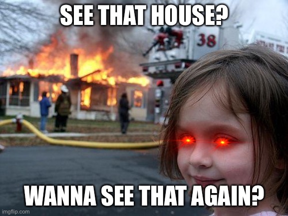 Disaster Girl | SEE THAT HOUSE? WANNA SEE THAT AGAIN? | image tagged in memes,disaster girl | made w/ Imgflip meme maker
