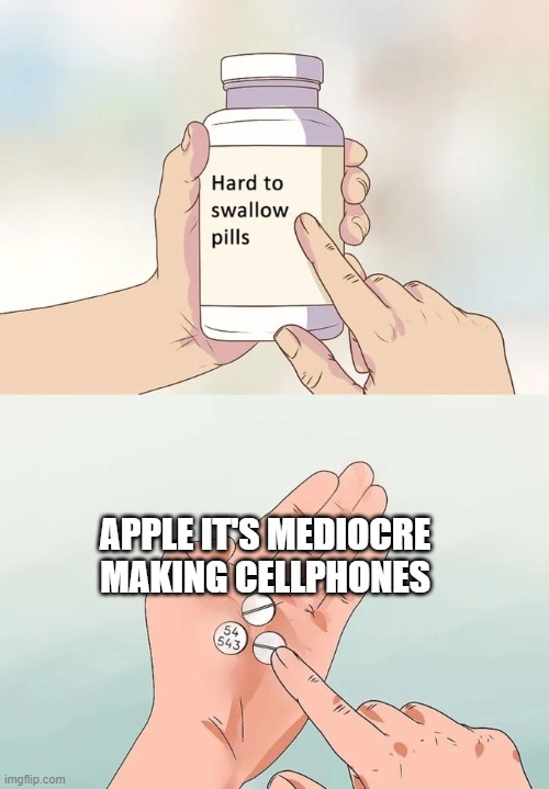 We all know that but still | APPLE IT'S MEDIOCRE MAKING CELLPHONES | image tagged in memes,hard to swallow pills | made w/ Imgflip meme maker
