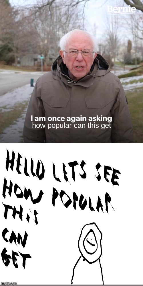 how popular can this get? | how popular can this get | image tagged in memes,bernie i am once again asking for your support | made w/ Imgflip meme maker