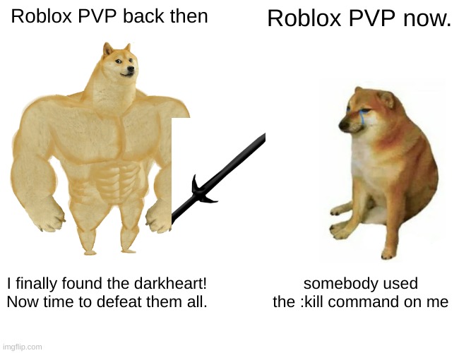 Kinda true. | Roblox PVP back then; Roblox PVP now. I finally found the darkheart! Now time to defeat them all. somebody used the :kill command on me | image tagged in memes,buff doge vs cheems,roblox | made w/ Imgflip meme maker