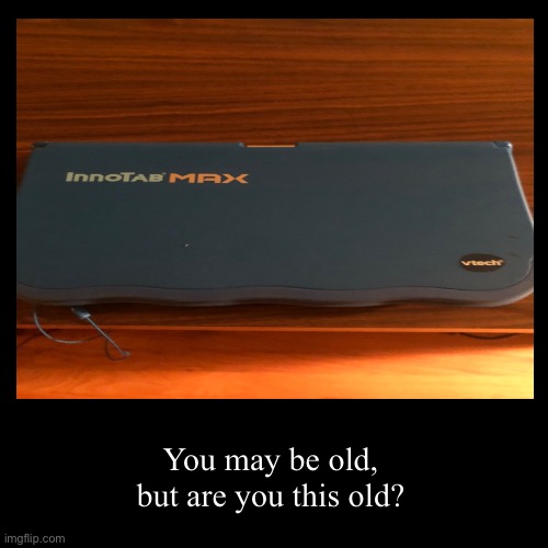 You may be old, but are you this old? | image tagged in funny,demotivationals | made w/ Imgflip demotivational maker