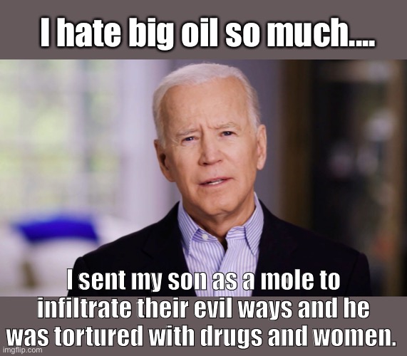 Mole Hunter | I hate big oil so much.... I sent my son as a mole to infiltrate their evil ways and he was tortured with drugs and women. | image tagged in joe biden 2020,democrats,derp | made w/ Imgflip meme maker