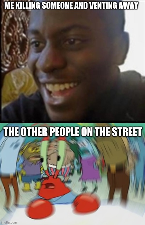 ME KILLING SOMEONE AND VENTING AWAY; THE OTHER PEOPLE ON THE STREET | image tagged in memes,mr krabs blur meme | made w/ Imgflip meme maker