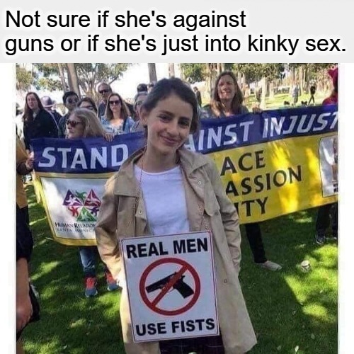 Not sure if she's against guns or if she's just into kinky sex | Not sure if she's against guns or if she's just into kinky sex. | image tagged in kinky,sex,fisting,kinky sex,fetish,fist fetish | made w/ Imgflip meme maker
