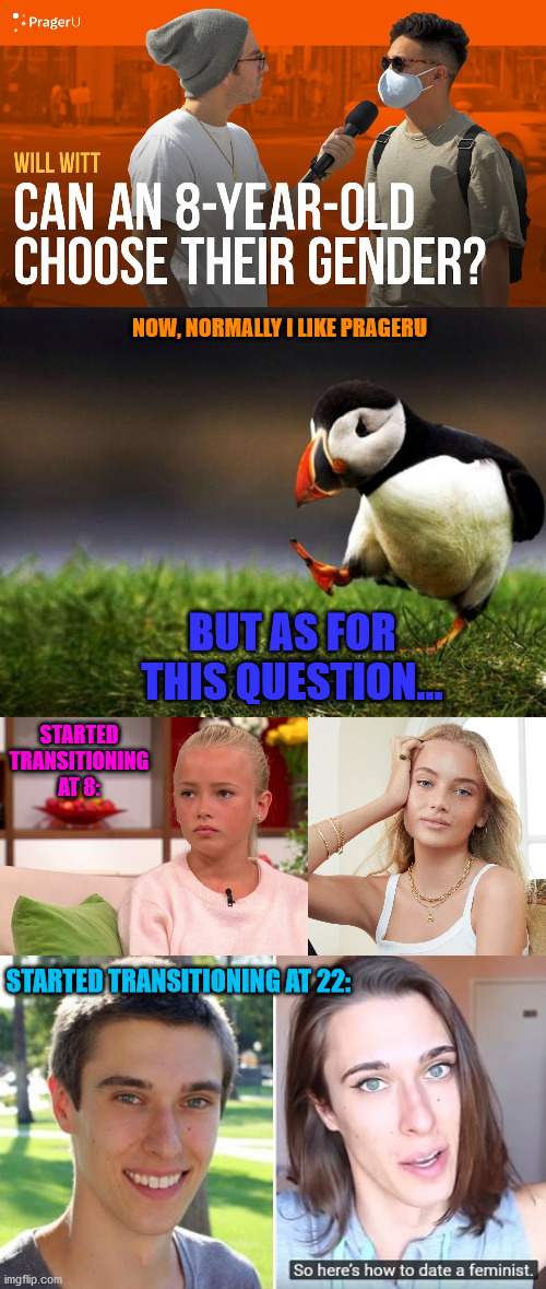 NOW, NORMALLY I LIKE PRAGERU; BUT AS FOR THIS QUESTION... STARTED TRANSITIONING AT 8:; STARTED TRANSITIONING AT 22: | image tagged in memes,unpopular opinion puffin,transgender,youtube,conservative,gender | made w/ Imgflip meme maker