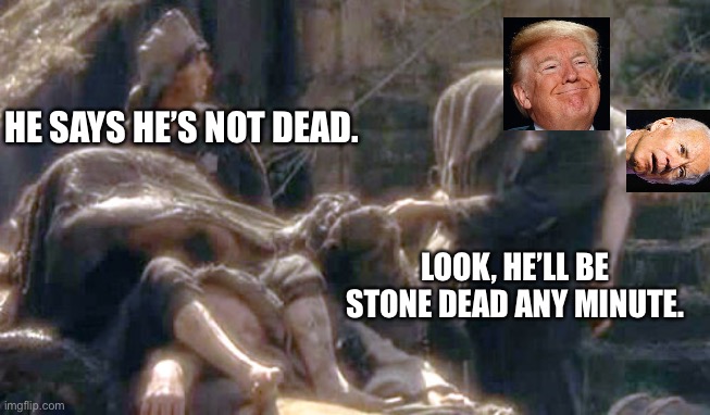 Not long for this world | HE SAYS HE’S NOT DEAD. LOOK, HE’LL BE STONE DEAD ANY MINUTE. | image tagged in i'm not dead yet,election 2020,biden,sleepy joe,donald trump | made w/ Imgflip meme maker