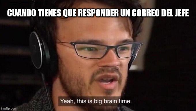 It's big brain time | CUANDO TIENES QUE RESPONDER UN CORREO DEL JEFE | image tagged in big brain time | made w/ Imgflip meme maker