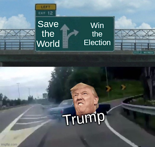 Left Exit 12 Off Ramp Meme | Save the World; Win the Election; Trump | image tagged in memes,left exit 12 off ramp | made w/ Imgflip meme maker