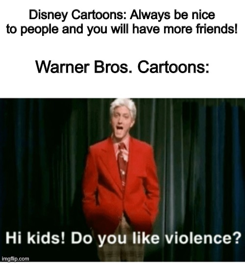 Disney Cartoons: Always be nice to people and you will have more friends! Warner Bros. Cartoons: | image tagged in warner bros,disney | made w/ Imgflip meme maker