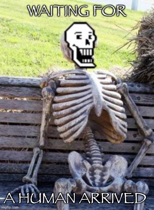 *Papyrus filled with patience* | WAITING FOR; A HUMAN ARRIVED | image tagged in papyrus is waiting,memes,funny,papyrus,undertale,waiting skeleton | made w/ Imgflip meme maker