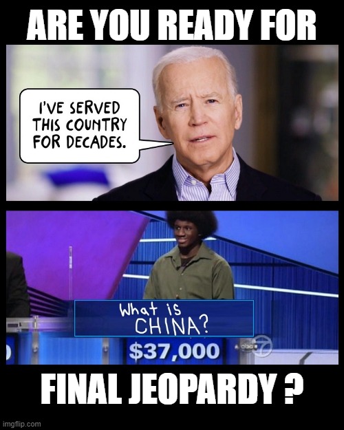 Final Jeopardy - With Joe Biden | ARE YOU READY FOR; FINAL JEOPARDY ? | image tagged in jeopardy,biden,china | made w/ Imgflip meme maker