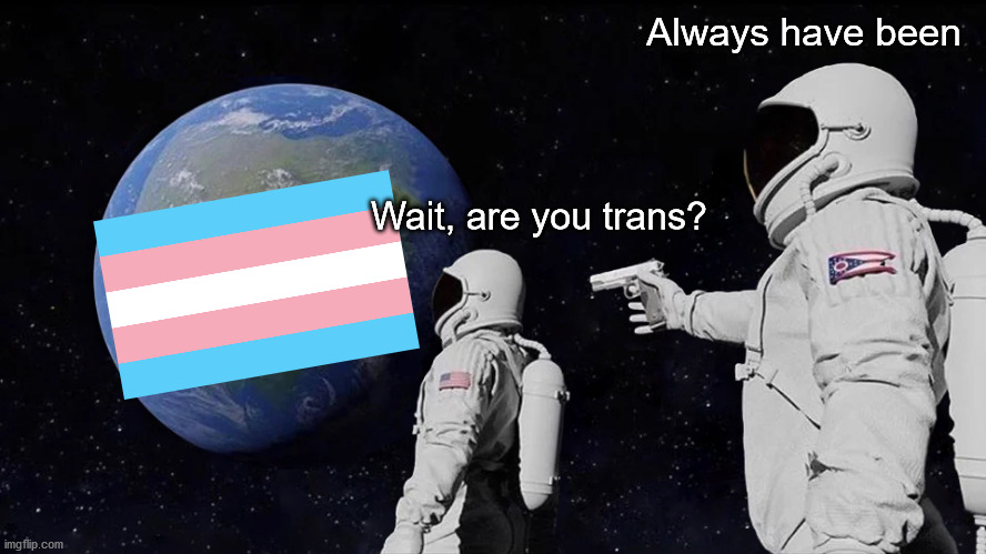 It's not like we *suddenly* decide to be trans | Always have been; Wait, are you trans? | image tagged in memes,always has been,lgbtq,trans,gender | made w/ Imgflip meme maker