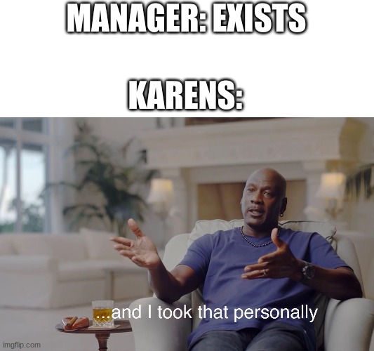 and I took that personally | KARENS:; MANAGER: EXISTS | image tagged in and i took that personally | made w/ Imgflip meme maker