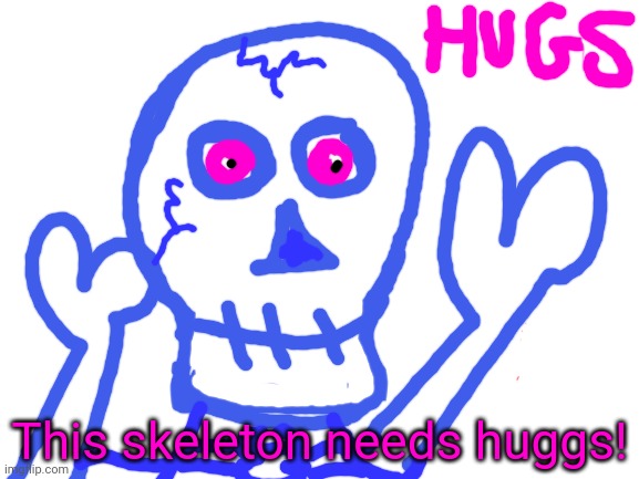 Skeleton drawing | This skeleton needs huggs! | image tagged in blank white template,skeleton,drawing,free hugs | made w/ Imgflip meme maker