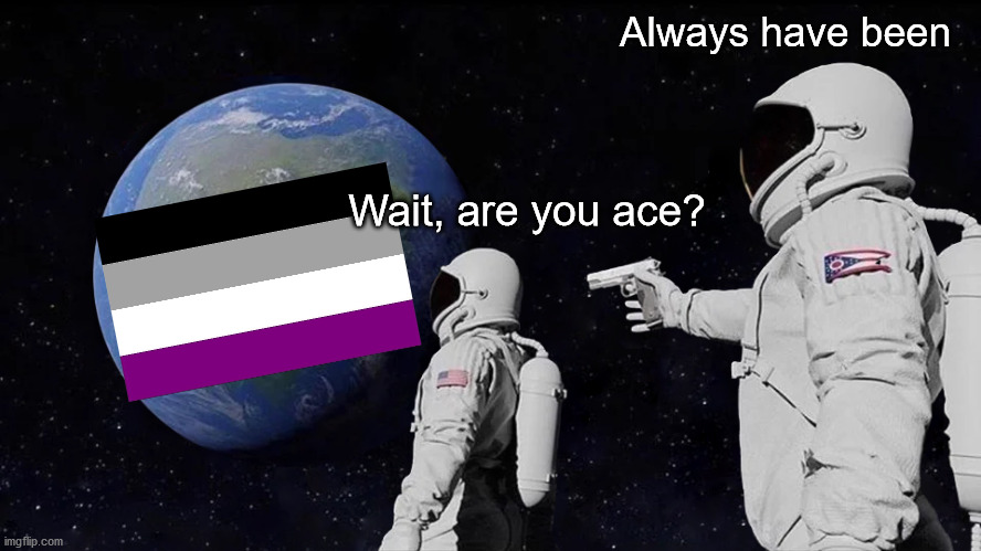 I've always been |  Always have been; Wait, are you ace? | image tagged in memes,always has been,ace | made w/ Imgflip meme maker