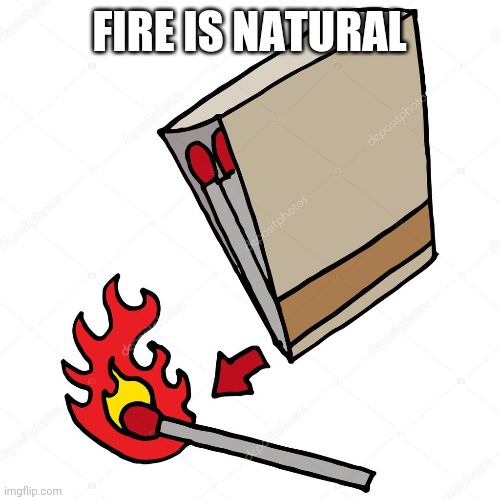 FIRE IS NATURAL | image tagged in politics,climate change,matches,fire | made w/ Imgflip meme maker