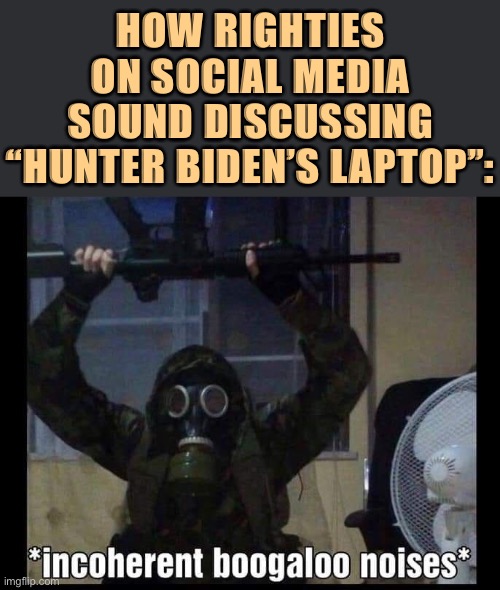 Hillary’s emails Pt. 2: Electric Boogaloo | HOW RIGHTIES ON SOCIAL MEDIA SOUND DISCUSSING “HUNTER BIDEN’S LAPTOP”: | image tagged in boogaloo,biden,election 2020,2020 elections,joe biden,social media | made w/ Imgflip meme maker