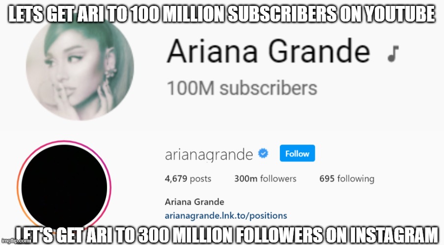 Lets Help Ariana Grande | LETS GET ARI TO 100 MILLION SUBSCRIBERS ON YOUTUBE; LET'S GET ARI TO 300 MILLION FOLLOWERS ON INSTAGRAM | image tagged in ariana grande,queen ariana grande,ariana for president 2020,ari,milestones,fanboy | made w/ Imgflip meme maker