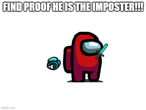 mobile game ads be like: | FIND PROOF HE IS THE IMPOSTER!!! | image tagged in blank white template,among us | made w/ Imgflip meme maker