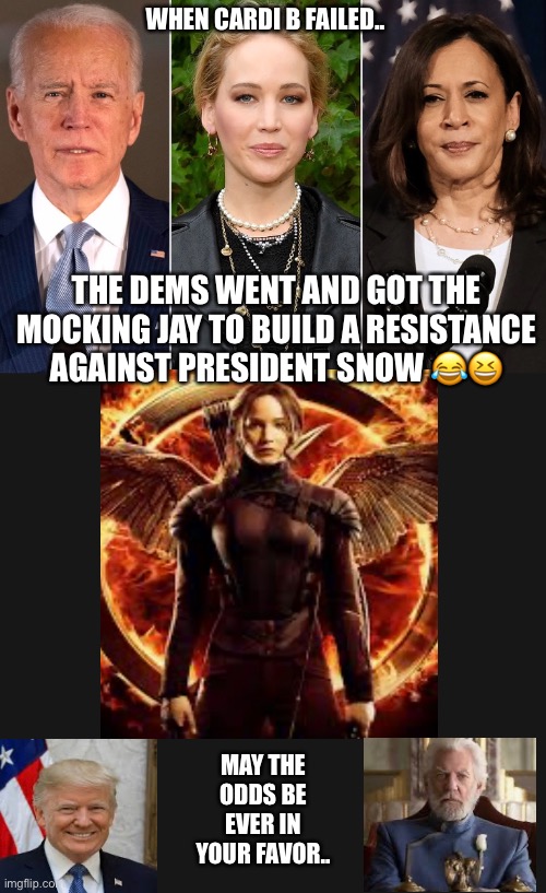 The Mocking Jay Is Here To Save The Day ?????????????? | WHEN CARDI B FAILED.. THE DEMS WENT AND GOT THE MOCKING JAY TO BUILD A RESISTANCE AGAINST PRESIDENT SNOW 😂😆; MAY THE ODDS BE EVER IN YOUR FAVOR.. | image tagged in political | made w/ Imgflip meme maker