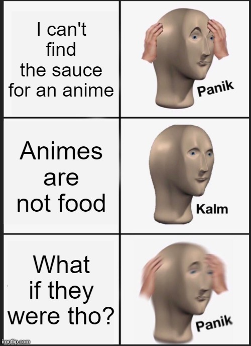 Panik Kalm Panik | I can't find the sauce for an anime; Animes are not food; What if they were tho? | image tagged in memes,panik kalm panik | made w/ Imgflip meme maker