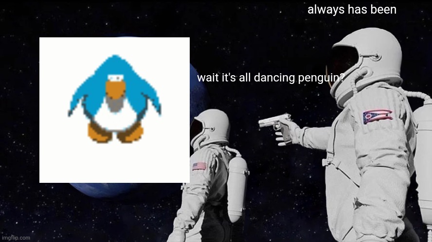 Always Has Been | always has been; wait it's all dancing penguin? | image tagged in memes,always has been | made w/ Imgflip meme maker