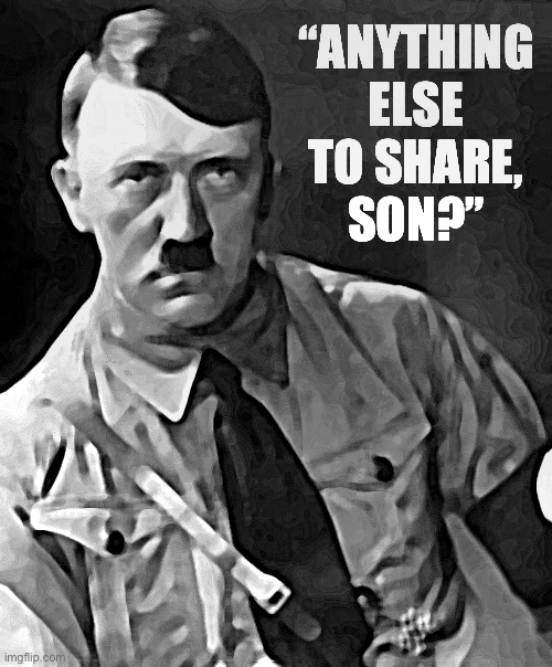When the 15-year-old Neo-Nazi calls your son. | “ANYTHING ELSE TO SHARE, SON?” | image tagged in adolf hitler | made w/ Imgflip meme maker