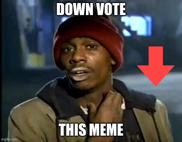 Y'all Got Any More Of That | DOWN VOTE; THIS MEME | image tagged in memes,y'all got any more of that | made w/ Imgflip meme maker