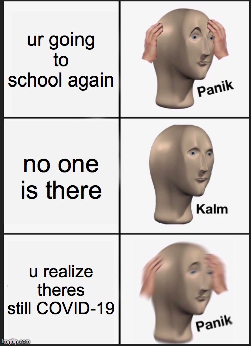 AAAAAAAA I FORGOT | ur going to school again; no one is there; u realize theres still COVID-19 | image tagged in memes,panik kalm panik | made w/ Imgflip meme maker