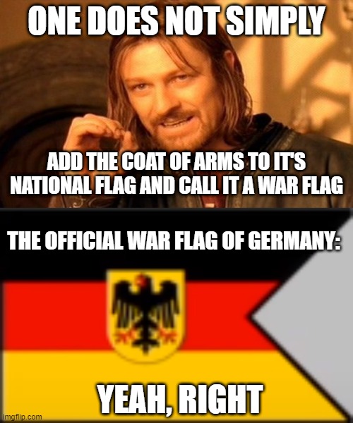 ONE DOES NOT SIMPLY; ADD THE COAT OF ARMS TO IT'S NATIONAL FLAG AND CALL IT A WAR FLAG; THE OFFICIAL WAR FLAG OF GERMANY:; YEAH, RIGHT | image tagged in memes,one does not simply | made w/ Imgflip meme maker