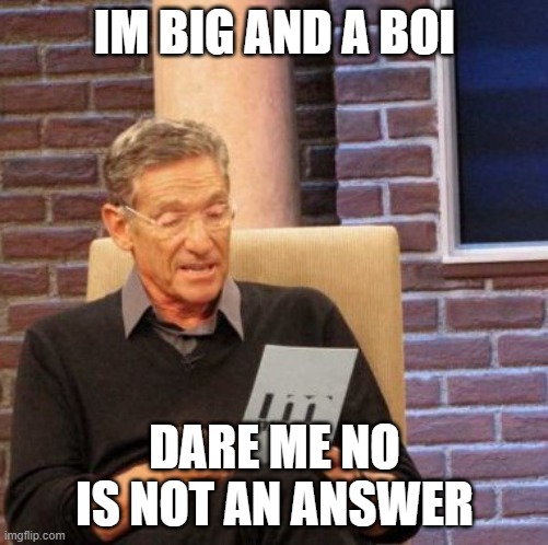 i wont do a face reveal btw | IM BIG AND A BOI; DARE ME NO IS NOT AN ANSWER | image tagged in memes,maury lie detector | made w/ Imgflip meme maker